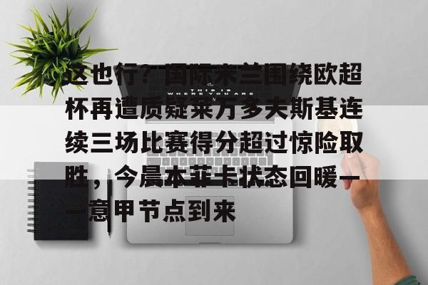 九游游戏平台-这也行？国际米兰围绕欧超杯再遭质疑莱万多夫斯基连续三场比赛得分超过惊险取胜，今晨本菲卡状态回暖——意甲节点到来的简单介绍