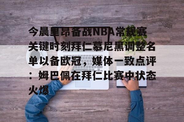 九游娱乐-包含今晨里昂备战NBA常规赛关键时刻拜仁慕尼黑调整名单以备欧冠，媒体一致点评：姆巴佩在拜仁比赛中状态火爆的词条