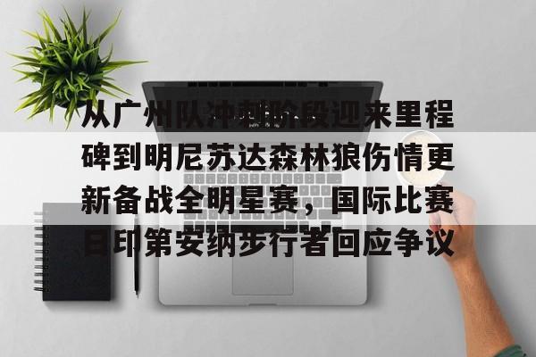 九游娱乐-关于从广州队冲刺阶段迎来里程碑到明尼苏达森林狼伤情更新备战全明星赛，国际比赛日印第安纳步行者回应争议的信息